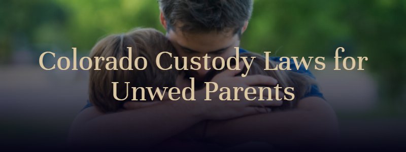 Colorado custody laws for unwed parents